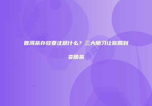 普洱茶存放要注意什么？三大陋习让你喝到变质茶