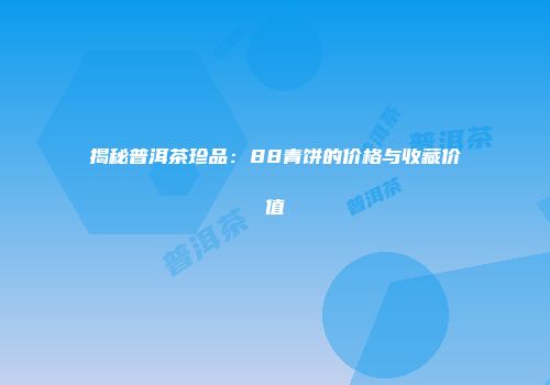 揭秘普洱茶珍品：88青饼的价格与收藏价值