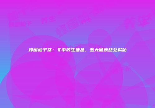 蜂蜜柚子茶：冬季养生佳品，五大健康益处揭秘