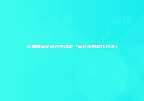 长期喝菊花茶对性功能「菊花茶的制作方法」