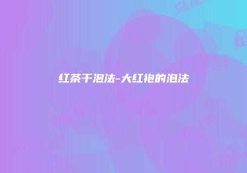 红茶干泡法-大红袍的泡法