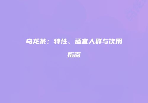 乌龙茶：特性、适宜人群与饮用指南