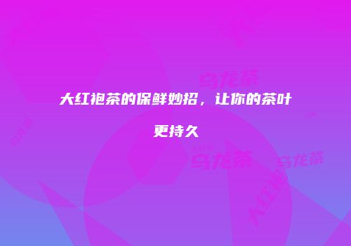 大红袍茶的保鲜妙招，让你的茶叶更持久