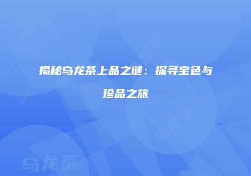 揭秘乌龙茶上品之谜：探寻宝色与珍品之旅