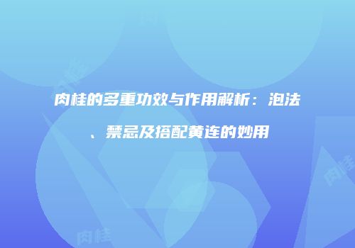 肉桂的多重功效与作用解析：泡法、禁忌及搭配黄连的妙用
