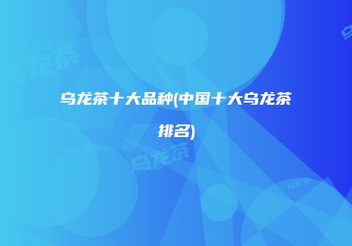 乌龙茶十大品种(中国十大乌龙茶排名)