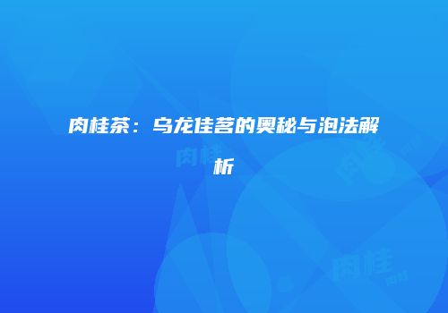 肉桂茶：乌龙佳茗的奥秘与泡法解析