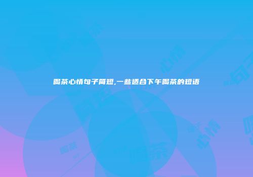 喝茶心情句子简短,一些适合下午喝茶的短语