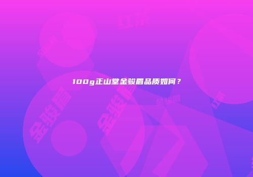 100g正山堂金骏眉品质如何？