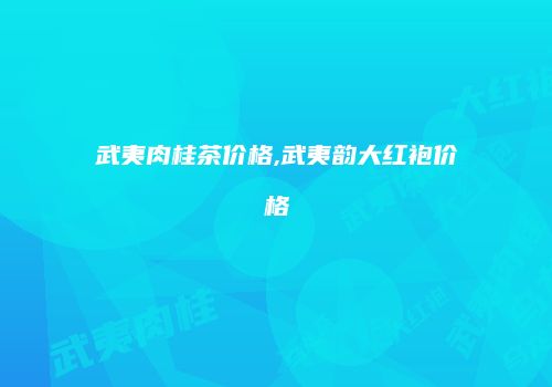 武夷肉桂茶价格,武夷韵大红袍价格