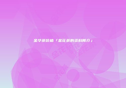 金华茶价格「金花茶的资料简介」