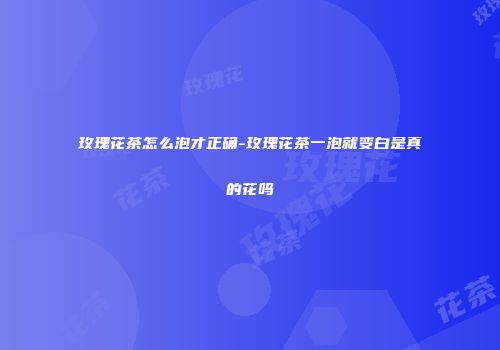 玫瑰花茶怎么泡才正确-玫瑰花茶一泡就变白是真的花吗