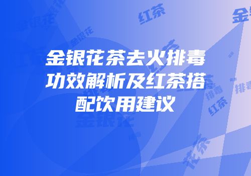 金银花茶去火排毒功效解析及红茶搭配饮用建议