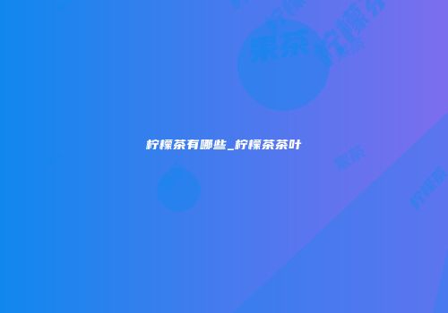 柠檬茶有哪些_柠檬茶茶叶