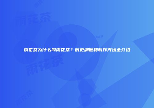 雨花茶为什么叫雨花茶？历史渊源和制作方法全介绍