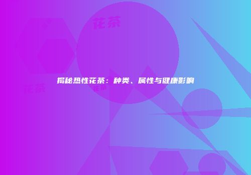 揭秘热性花茶：种类、属性与健康影响