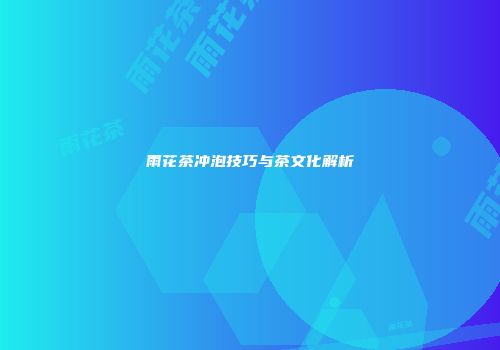 雨花茶冲泡技巧与茶文化解析