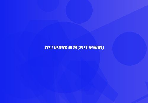 大红袍树苗有吗(大红袍树苗)