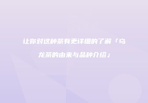 让你对这种茶有更详细的了解「乌龙茶的由来与品种介绍」
