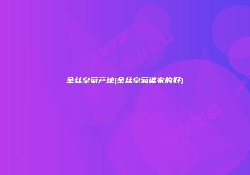 金丝皇菊产地(金丝皇菊谁家的好)