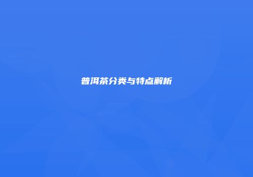 普洱茶分类与特点解析