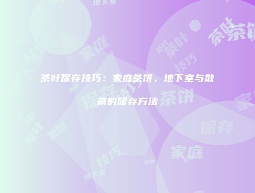 茶叶保存技巧：家庭茶饼、地下室与散茶的储存方法