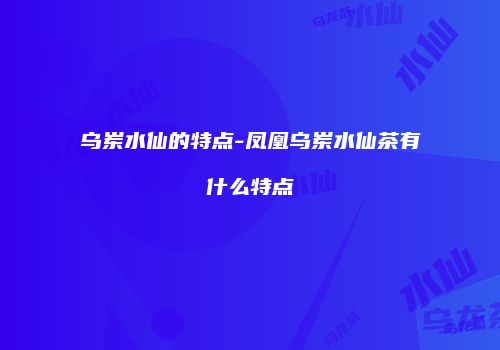 乌岽水仙的特点-凤凰乌岽水仙茶有什么特点