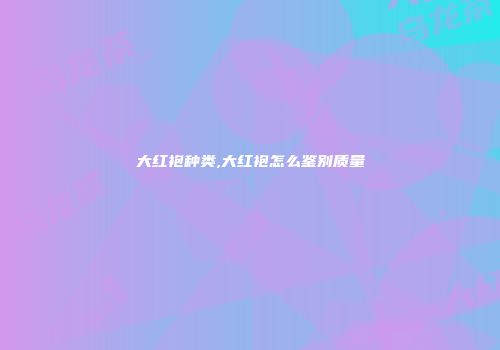 大红袍种类,大红袍怎么鉴别质量
