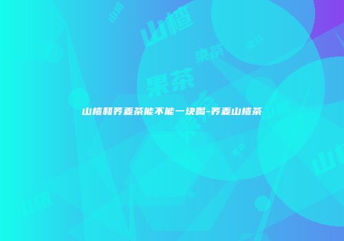 山楂和荞麦茶能不能一块喝-荞麦山楂茶