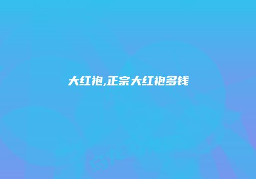 大红袍,正宗大红袍多钱