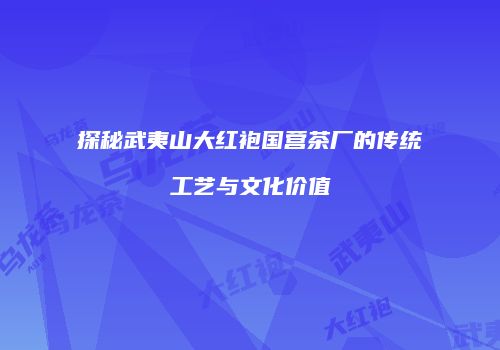 探秘武夷山大红袍国营茶厂的传统工艺与文化价值