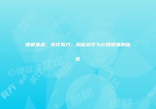 缓解焦虑，茶饮有方：揭秘茶饮与心理健康的秘密
