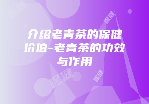 介绍老青茶的保健价值-老青茶的功效与作用