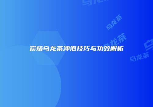 炭焙乌龙茶冲泡技巧与功效解析