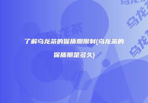 了解乌龙茶的保质期限制(乌龙茶的保质期是多久)