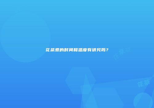 花茶煮的时间和温度有讲究吗？