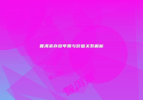 普洱茶存放年限与价值关系解析