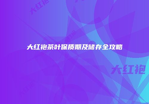 大红袍茶叶保质期及储存全攻略