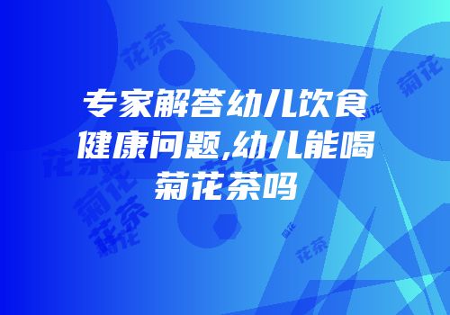 专家解答幼儿饮食健康问题,幼儿能喝菊花茶吗