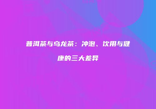 普洱茶与乌龙茶：冲泡、饮用与健康的三大差异