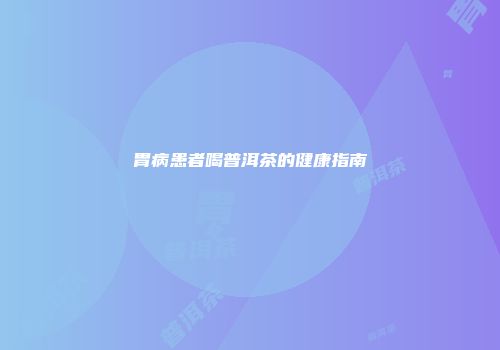 胃病患者喝普洱茶的健康指南