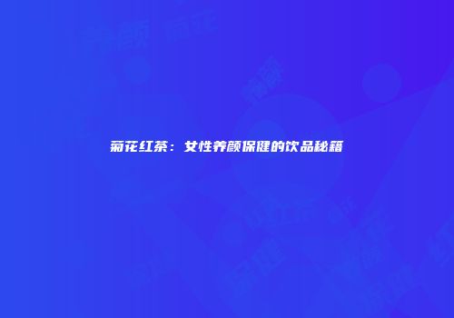 菊花红茶：女性养颜保健的饮品秘籍