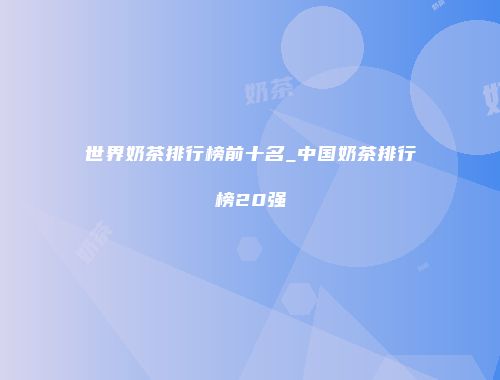 世界奶茶排行榜前十名_中国奶茶排行榜20强