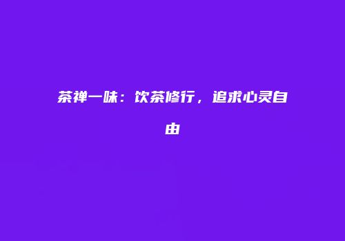 茶禅一味：饮茶修行，追求心灵自由