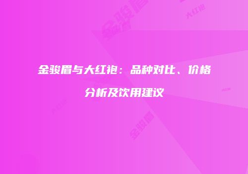 金骏眉与大红袍：品种对比、价格分析及饮用建议
