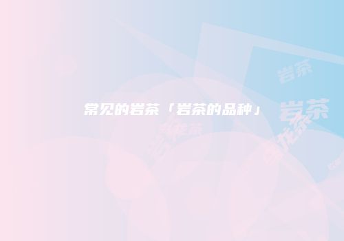 常见的岩茶「岩茶的品种」