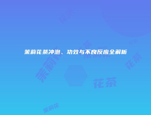 茉莉花茶冲泡、功效与不良反应全解析