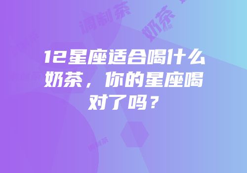 12星座适合喝什么奶茶，你的星座喝对了吗？