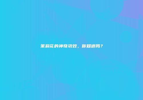茉莉花的神奇功效，你知道吗？