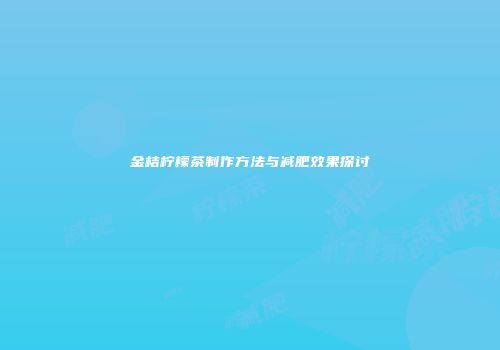 金桔柠檬茶制作方法与减肥效果探讨